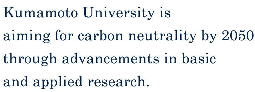Kumamoto University is aiming for carbon neutrality by 2050 through advancements in basic and applied research.